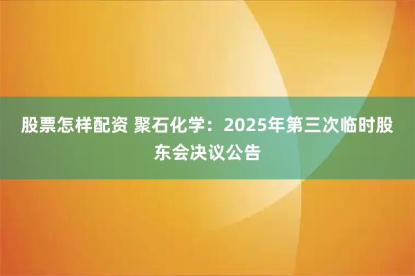 股票怎样配资 聚石化学：2025年第三次临时股东会决议公告