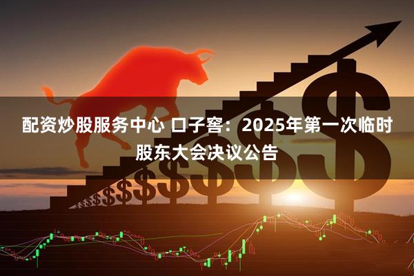 配资炒股服务中心 口子窖：2025年第一次临时股东大会决议公告