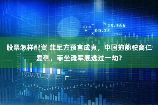股票怎样配资 菲军方预言成真，中国拖船驶离仁爱礁，菲坐滩军舰逃过一劫？
