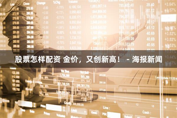 股票怎样配资 金价，又创新高！ - 海报新闻
