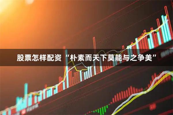 股票怎样配资 “朴素而天下莫能与之争美”