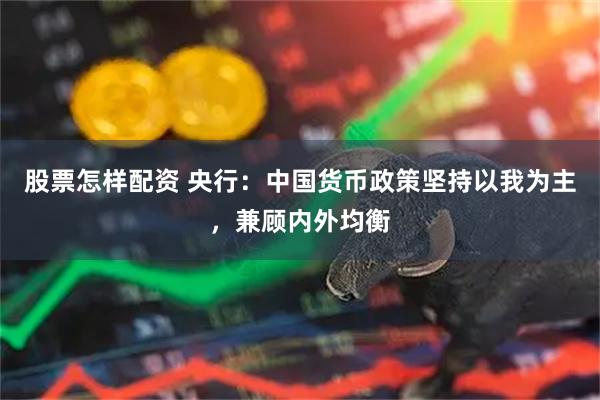 股票怎样配资 央行：中国货币政策坚持以我为主，兼顾内外均衡