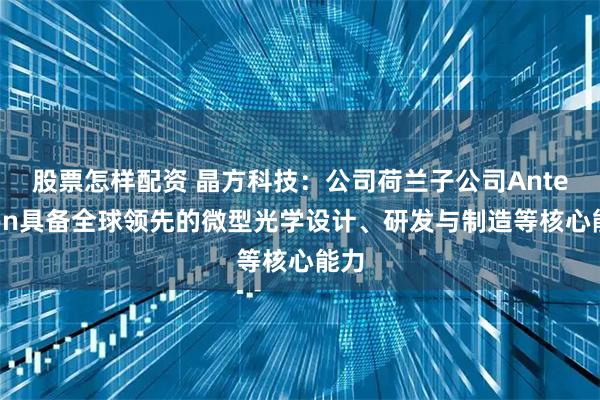 股票怎样配资 晶方科技：公司荷兰子公司Anteryon具备全球领先的微型光学设计、研发与制造等核心能力
