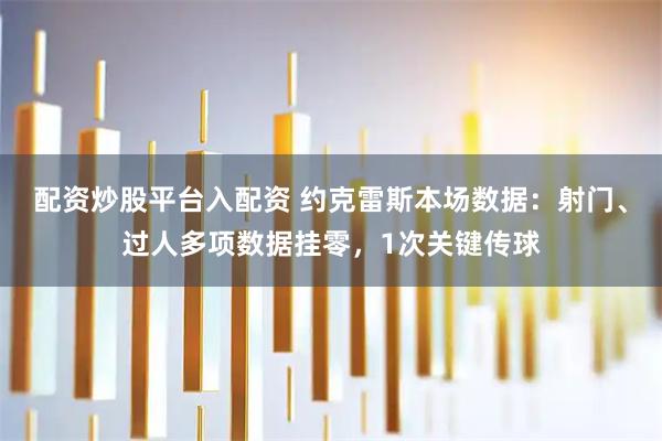 配资炒股平台入配资 约克雷斯本场数据：射门、过人多项数据挂零，1次关键传球