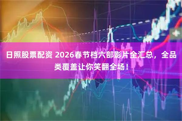 日照股票配资 2026春节档六部影片全汇总，全品类覆盖让你笑翻全场！