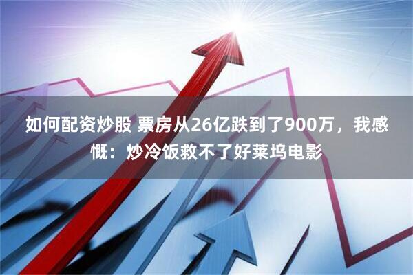 如何配资炒股 票房从26亿跌到了900万，我感慨：炒冷饭救不了好莱坞电影