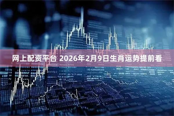 网上配资平台 2026年2月9日生肖运势提前看