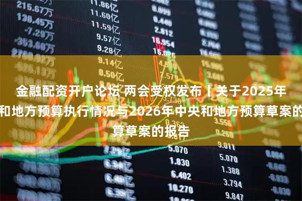 金融配资开户论坛 两会受权发布丨关于2025年中央和地方预算执行情况与2026年中央和地方预算草案的报告