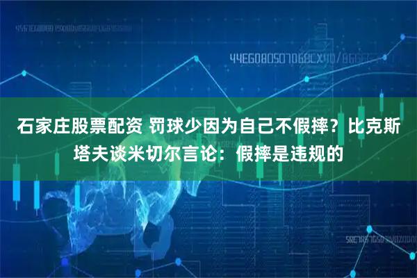 石家庄股票配资 罚球少因为自己不假摔？比克斯塔夫谈米切尔言论：假摔是违规的