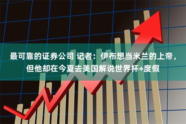 最可靠的证券公司 记者：伊布想当米兰的上帝，但他却在今夏去美国解说世界杯+度假