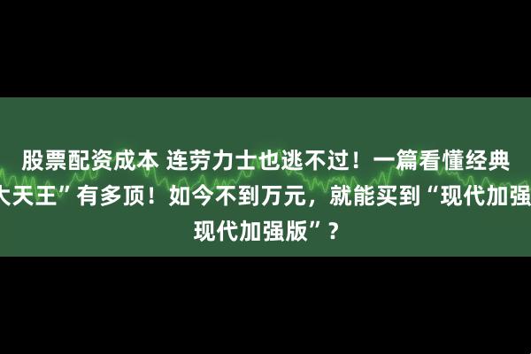 股票配资成本 连劳力士也逃不过！一篇看懂经典“四大天王”有多顶！如今不到万元，就能买到“现代加强版”？