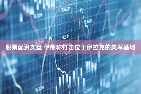 股票配资实盘 伊朗称打击位于伊拉克的美军基地